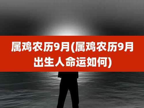 属鸡农历9月(属鸡农历9月出生人命运如何)