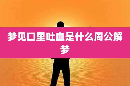 梦见口里吐血是什么周公解梦