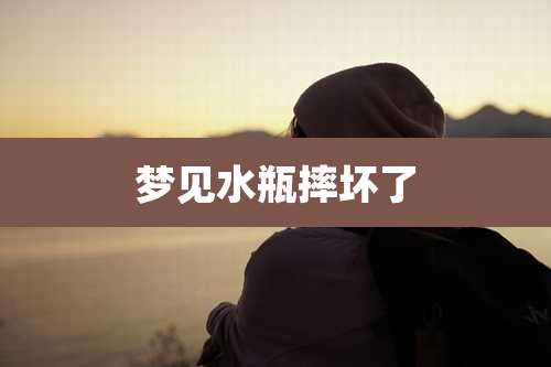 梦见水瓶摔坏了