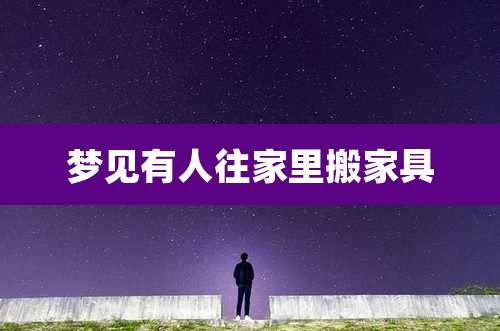 梦见有人往家里搬家具