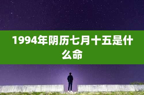 1994年阴历七月十五是什么命