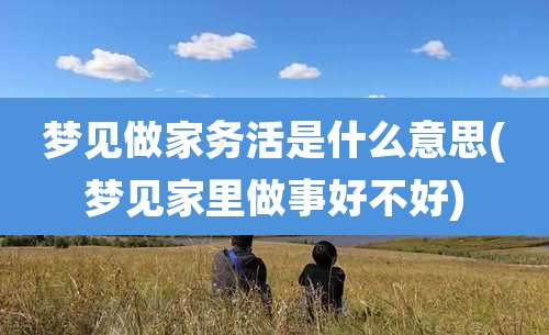 梦见做家务活是什么意思(梦见家里做事好不好)