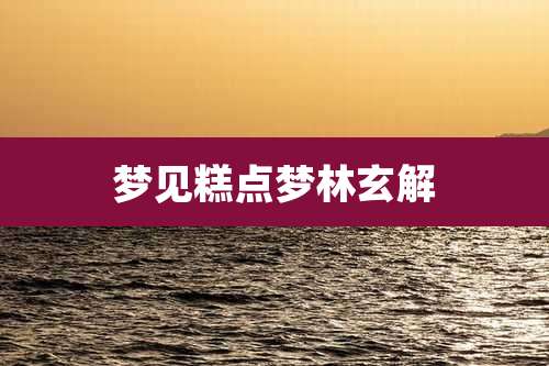 梦见糕点梦林玄解