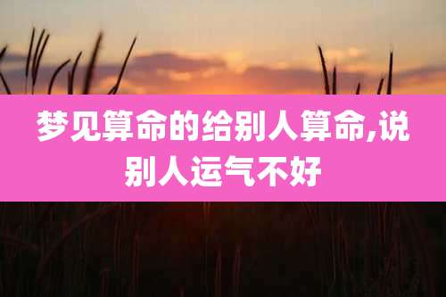 梦见算命的给别人算命,说别人运气不好