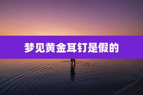 梦见黄金耳钉是假的