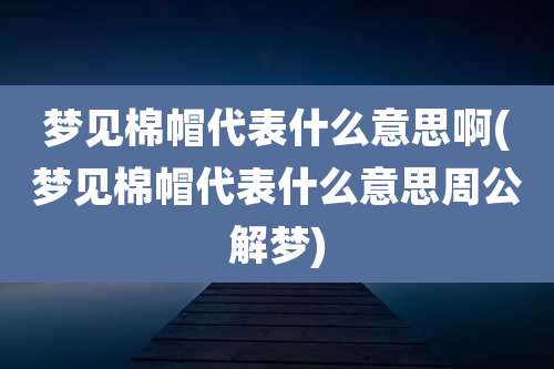 梦见棉帽代表什么意思啊(梦见棉帽代表什么意思周公解梦)
