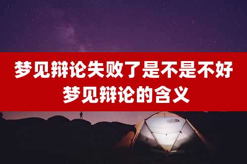梦见辩论失败了是不是不好 梦见辩论的含义