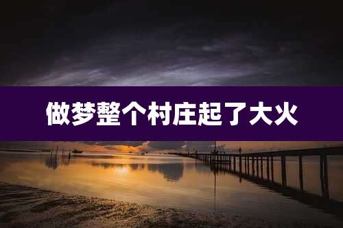 做梦整个村庄起了大火
