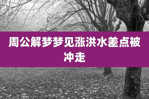 周公解梦梦见涨洪水差点被冲走