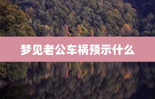梦见老公车祸预示什么
