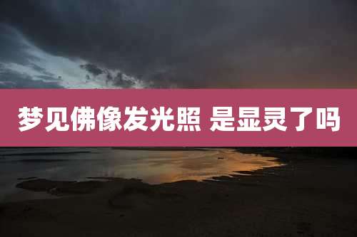 梦见佛像发光照 是显灵了吗