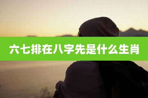 六七排在八字先是什么生肖