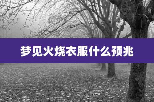 梦见火烧衣服什么预兆