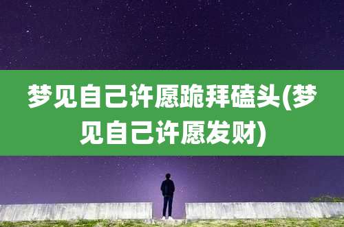 梦见自己许愿跪拜磕头(梦见自己许愿发财)