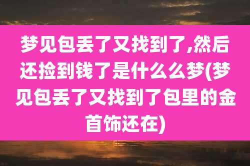 梦见包丢了又找到了,然后还捡到钱了是什么么梦(梦见包丢了又找到了包里的金首饰还在)