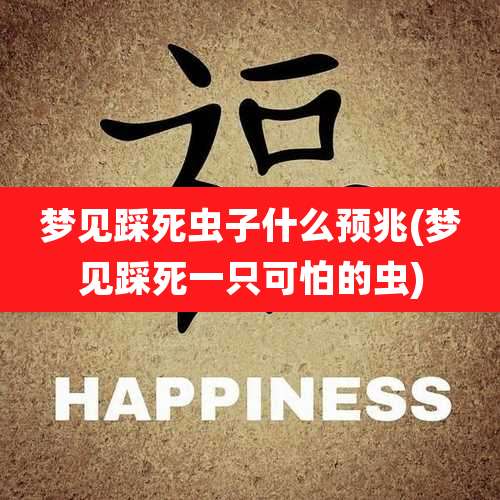 梦见踩死虫子什么预兆(梦见踩死一只可怕的虫)