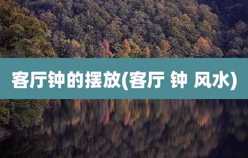 客厅钟的摆放(客厅 钟 风水)