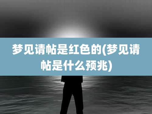 梦见请帖是红色的(梦见请帖是什么预兆)