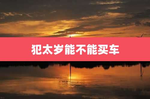 犯太岁能不能买车