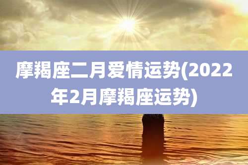 摩羯座二月爱情运势(2022年2月摩羯座运势)