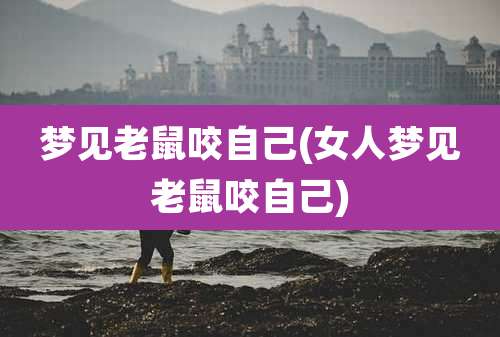 梦见老鼠咬自己(女人梦见老鼠咬自己)