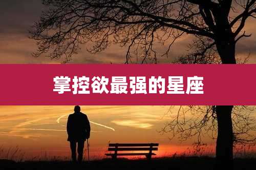 掌控欲最强的星座