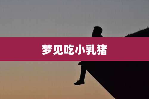 梦见吃小乳猪