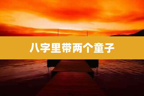 八字里带两个童子