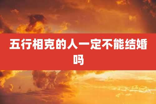五行相克的人一定不能结婚吗