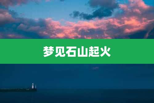 梦见石山起火