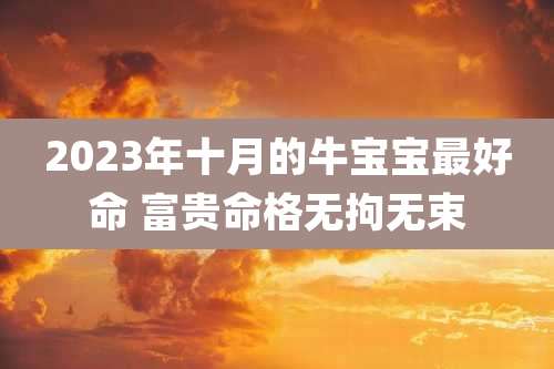 2023年十月的牛宝宝最好命 富贵命格无拘无束