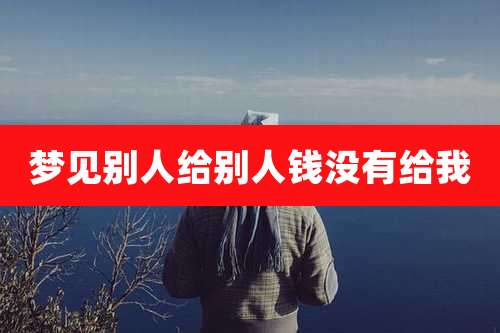 梦见别人给别人钱没有给我