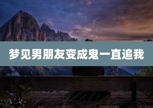梦见男朋友变成鬼一直追我