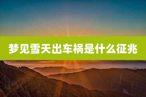 梦见雪天出车祸是什么征兆