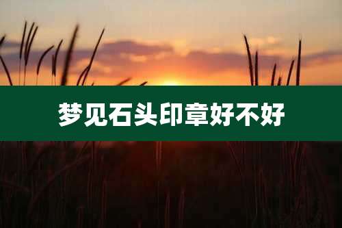 梦见石头印章好不好
