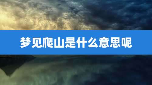 梦见爬山是什么意思呢