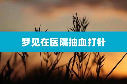 梦见在医院抽血打针