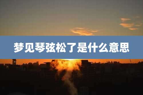 梦见琴弦松了是什么意思