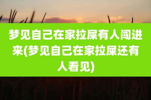 梦见自己在家拉屎有人闯进来(梦见自己在家拉屎还有人看见)