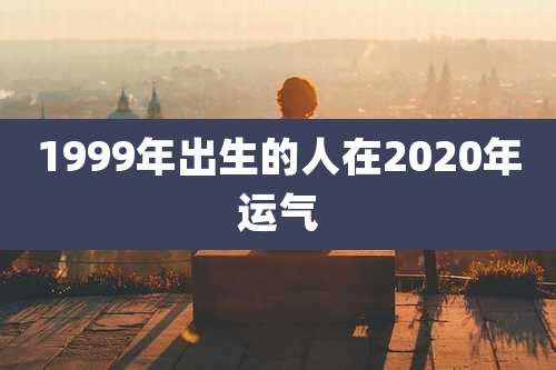 1999年出生的人在2020年运气