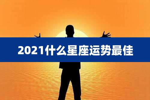 2021什么星座运势最佳