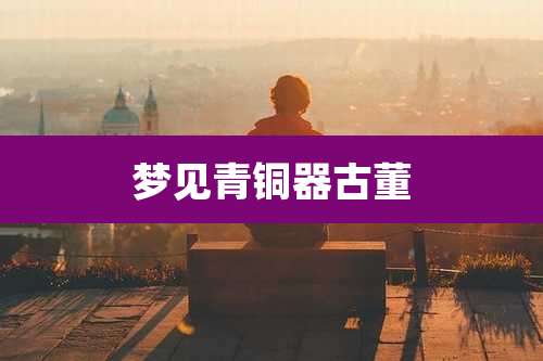 梦见青铜器古董