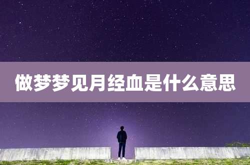做梦梦见月经血是什么意思