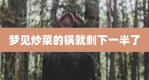 梦见炒菜的锅就剩下一半了