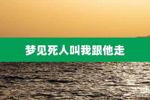 梦见死人叫我跟他走