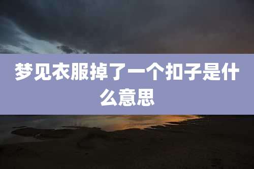 梦见衣服掉了一个扣子是什么意思