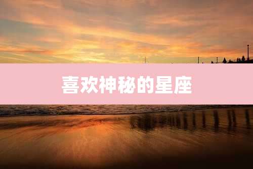 喜欢神秘的星座