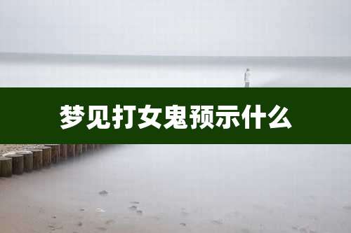 梦见打女鬼预示什么