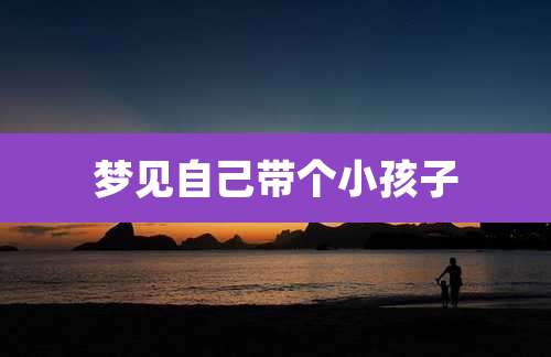 梦见自己带个小孩子