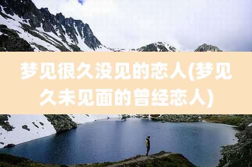 梦见很久没见的恋人(梦见久未见面的曾经恋人)